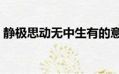 静极思动无中生有的意思（无中生有的意思）
