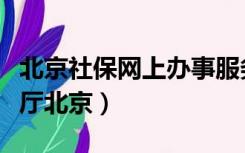 北京社保网上办事服务大厅（社保网上办事大厅北京）