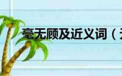 毫无顾及近义词（无暇顾及的近义词）