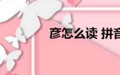 彦怎么读 拼音（彦怎么读）