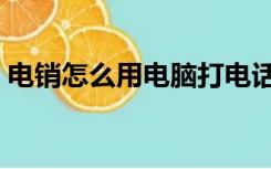 电销怎么用电脑打电话（怎么用电脑打电话）