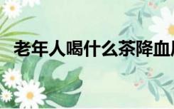 老年人喝什么茶降血压（喝什么茶降血压）