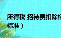 所得税 招待费扣除标准（所得税招待费扣除标准）