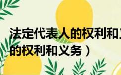 法定代表人的权利和义务公司法（法定代表人的权利和义务）