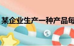 某企业生产一种产品每件成本价是400元以上