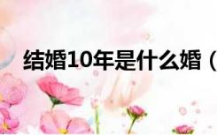 结婚10年是什么婚（结婚40年是什么婚）