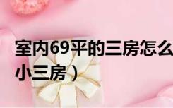 室内69平的三房怎么样?（室内69平怎么装修小三房）