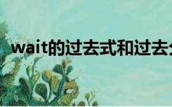wait的过去式和过去分词（wait的过去式）