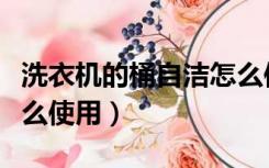洗衣机的桶自洁怎么使用（洗衣机洁桶功能怎么使用）