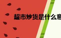 超市炒货是什么意思（什么叫炒货）