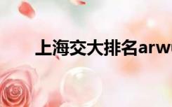 上海交大排名arwu（上海交大排名）