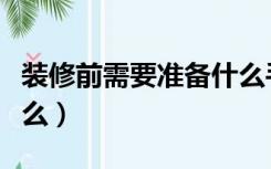 装修前需要准备什么手续（装修前需要准备什么）