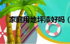 家庭用地坪漆好吗（家装用地坪漆好吗）