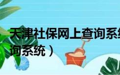 天津社保网上查询系统入口（天津社保网上查询系统）
