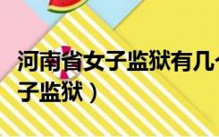 河南省女子监狱有几个分别在哪里（河南省女子监狱）