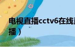 电视直播cctv6在线直播（直播cctv6在线直播）