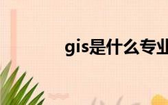 gis是什么专业（gis是什么）