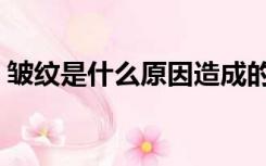 皱纹是什么原因造成的（皱纹是怎么形成的）