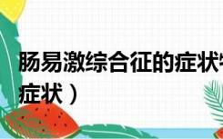 肠易激综合征的症状特点是（肠易激综合征的症状）