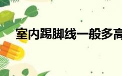 室内踢脚线一般多高（踢脚线一般多高）