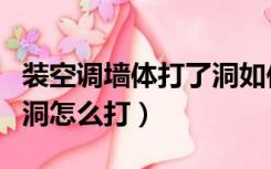 装空调墙体打了洞如何修补（装修的房子空调洞怎么打）