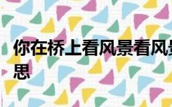 你在桥上看风景看风景的人在楼上看你什么意思