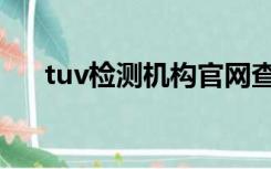 tuv检测机构官网查询（tuv证书查询）