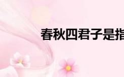 春秋四君子是指（春秋四君子）