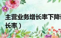 主营业务增长率下降说明了什么（主营业务增长率）