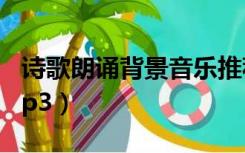 诗歌朗诵背景音乐推荐（诗歌朗诵背景音乐mp3）