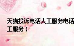 天猫投诉电话人工服务电话号码是多少?（天猫投诉电话人工服务）