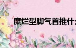 糜烂型脚气首推什么药（糜烂型脚气）