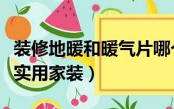 装修地暖和暖气片哪个好（地暖和暖气片哪个实用家装）