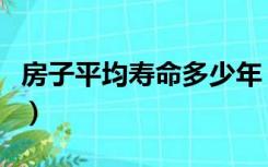 房子平均寿命多少年（房子寿命一般是多少年）