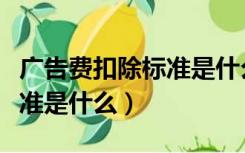 广告费扣除标准是什么（业务招待费的扣除标准是什么）