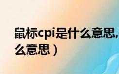 鼠标cpi是什么意思,有什么用（鼠标cpi是什么意思）