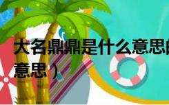 大名鼎鼎是什么意思的鼎（大名鼎鼎的鼎什么意思）