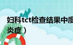 妇科tct检查结果中度炎症（tct检查结果中度炎症）