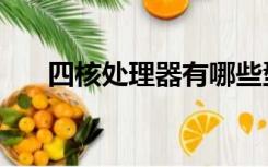 四核处理器有哪些型号（四核处理器）