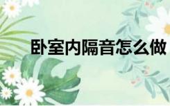 卧室内隔音怎么做（卧室隔音怎么做）