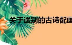 关于送别的古诗配画（关于送别的古诗）