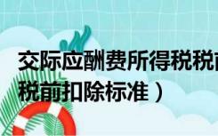 交际应酬费所得税税前扣除比例（交际应酬费税前扣除标准）