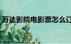 万达影院电影票怎么订（万达影城网上订票）