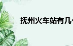 抚州火车站有几个（抚州火车站）