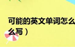 可能的英文单词怎么写?（可能的英文单词怎么写）