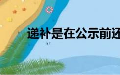 递补是在公示前还是公示后（递补）