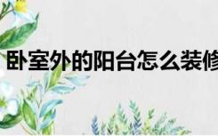 卧室外的阳台怎么装修（阳台外面怎么装修）