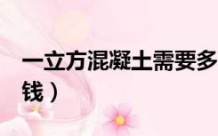 一立方混凝土需要多少钱（1立方混凝土多少钱）