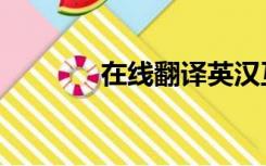在线翻译英汉互译（汉翻英）