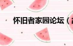 怀旧者家园论坛（故园怀旧论坛网站）